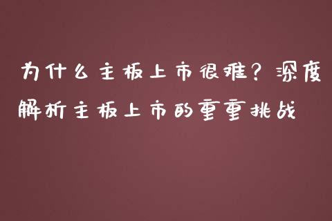 为什么主板上市很难？深度解析主板上市的重重挑战_https://cj002.lansai.wang_金融问答_第1张