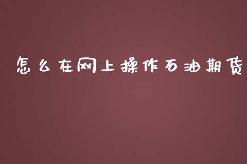 怎么在网上操作石油期货_财经问答_第1张_财经百问网 怎么在网上操作石油期货_https://cj002.lansai.wang_财经问答_第1张