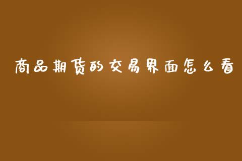 商品期货的交易界面怎么看_https://cj002.lansai.wang_期货问答_第1张