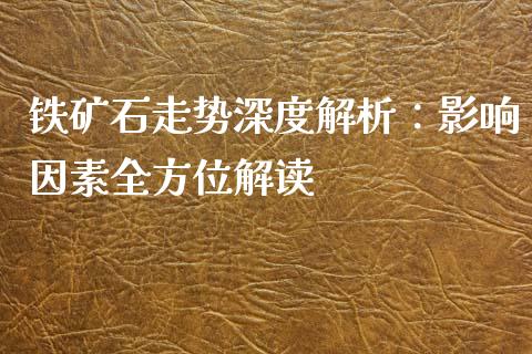 铁矿石走势深度解析：影响因素全方位解读_https://cj002.lansai.wang_会计问答_第1张