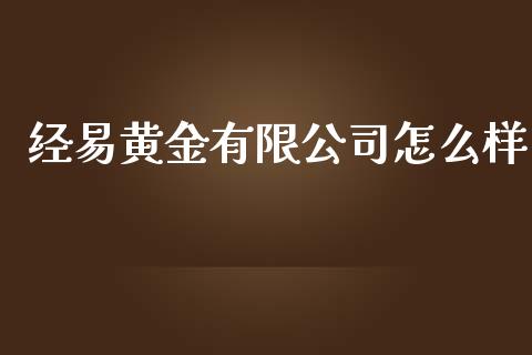 经易黄金有限公司怎么样_https://cj002.lansai.wang_期货问答_第1张