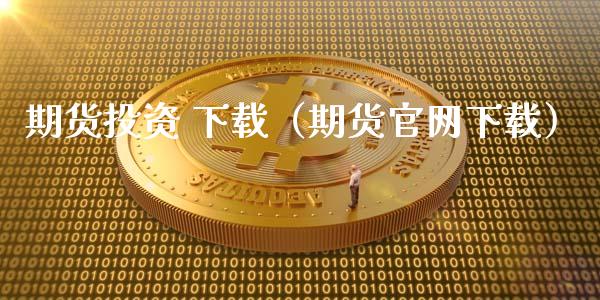 期货投资 下载(期货官网下载)_理财问答_第1张_财经百问网 期货投资 下载(期货官网下载)_https://cj002.lansai.wang_理财问答_第1张