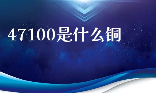 47100是什么铜_https://cj002.lansai.wang_期货问答_第1张