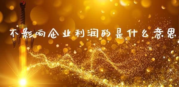 不影响企业利润的是什么意思_https://cj002.lansai.wang_会计问答_第1张