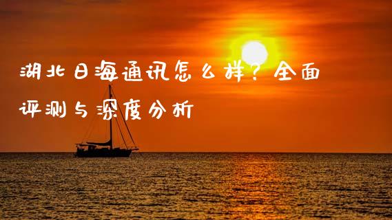 湖北日海通讯怎么样？全面评测与深度分析_https://cj002.lansai.wang_会计问答_第1张