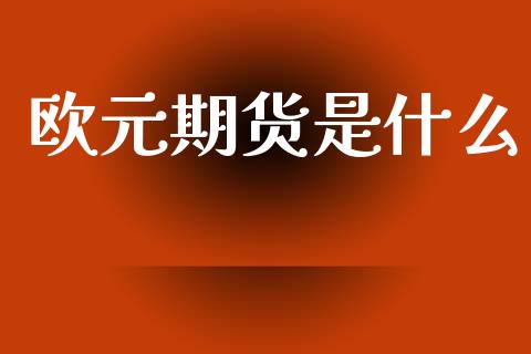 欧元期货是什么_https://cj002.lansai.wang_金融问答_第1张