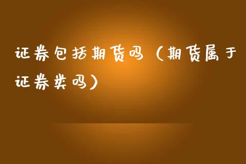 证券包括期货吗（期货属于证券类吗）_https://cj002.lansai.wang_保险问答_第1张