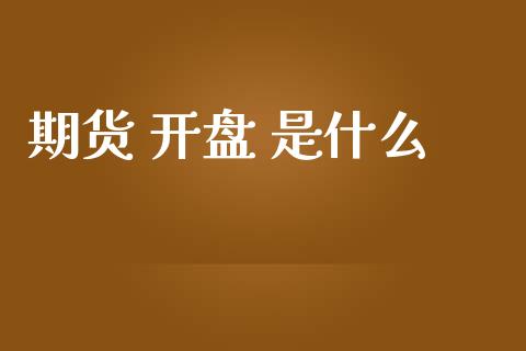 期货 开盘 是什么_https://cj002.lansai.wang_保险问答_第1张