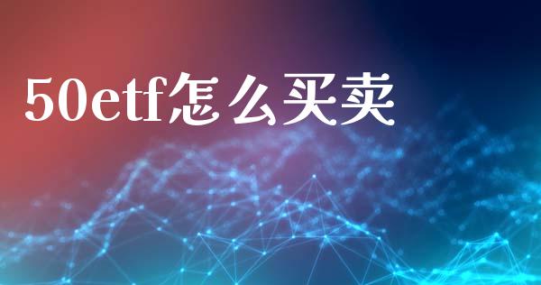 50etf怎么买卖_https://cj002.lansai.wang_股市问答_第1张