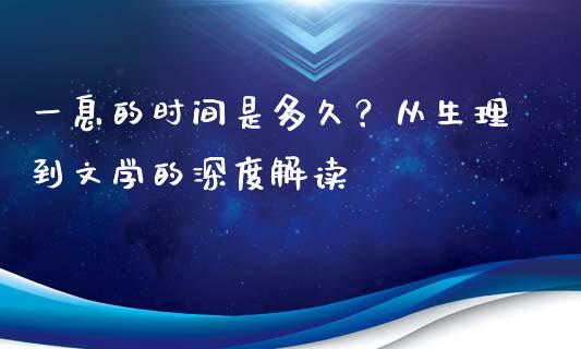 一息的时间是多久？从生理到文学的深度解读_https://cj002.lansai.wang_财经百问_第1张
