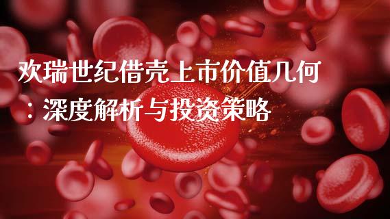 欢瑞世纪借壳上市价值几何：深度解析与投资策略_https://cj002.lansai.wang_财经百问_第1张