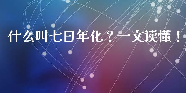 什么叫七日年化？一文读懂！_https://cj002.lansai.wang_财经百问_第1张