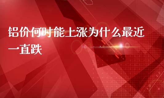 铝价何时能上涨为什么最近一直跌_https://cj002.lansai.wang_期货问答_第1张