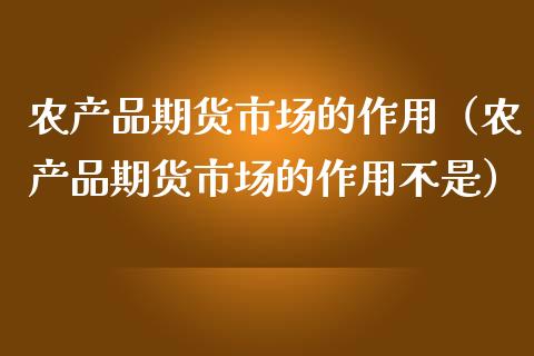 农产品期货市场的作用（农产品期货市场的作用不是）_https://cj002.lansai.wang_期货问答_第1张