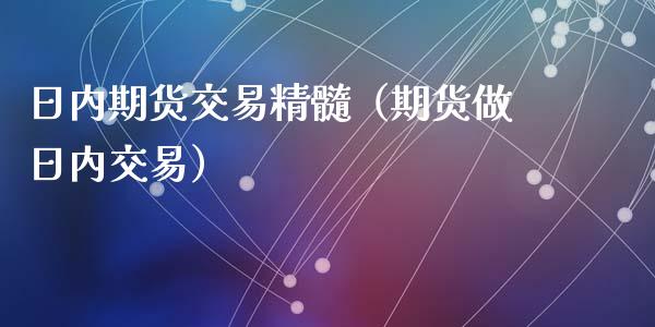 日内期货交易精髓（期货做日内交易）_https://cj002.lansai.wang_财经百问_第1张