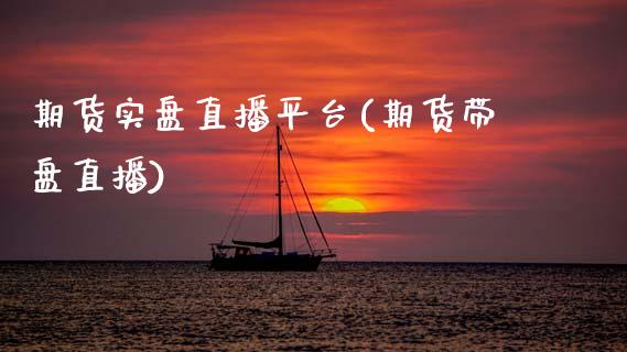 期货实盘直播平台(期货带盘直播)_https://cj002.lansai.wang_理财问答_第1张