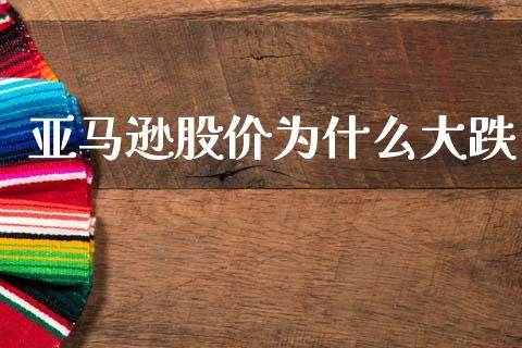 亚马逊股价为什么大跌_https://cj002.lansai.wang_股市问答_第1张