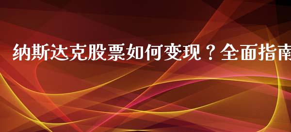 纳斯达克股票如何变现？全面指南_https://cj002.lansai.wang_保险问答_第1张