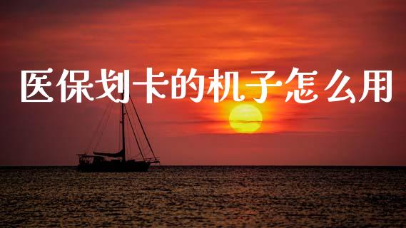 医保划卡的机子怎么用_https://cj002.lansai.wang_保险问答_第1张