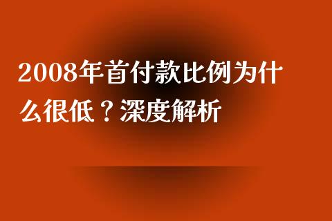 2008年首付款比例为什么很低？深度解析_https://cj002.lansai.wang_会计问答_第1张