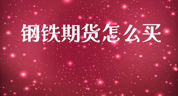 钢铁期货怎么买_金融问答_第1张_财经百问网 钢铁期货怎么买_https://cj002.lansai.wang_金融问答_第1张