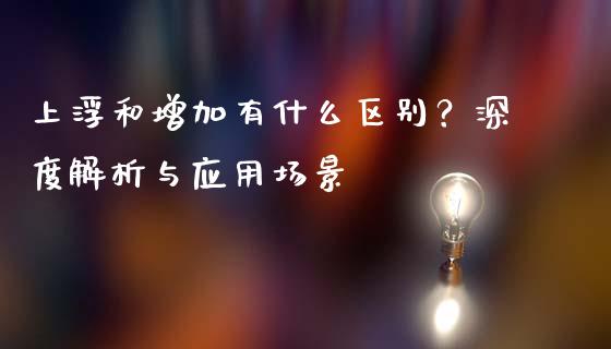 上浮和增加有什么区别？深度解析与应用场景_https://cj002.lansai.wang_期货问答_第1张