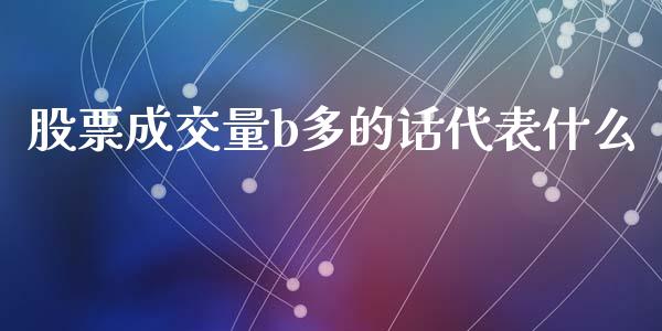 股票成交量b多的话代表什么_财经问答_第1张_财经百问网 股票成交量b多的话代表什么_https://cj002.lansai.wang_财经问答_第1张