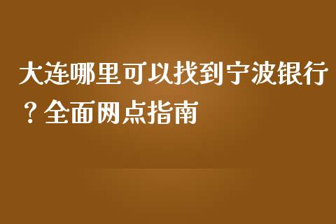 大连哪里可以找到宁波银行？全面网点指南_https://cj002.lansai.wang_财经问答_第1张