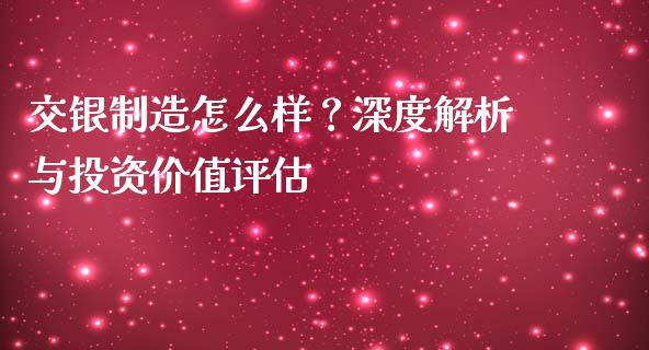 交银制造怎么样？深度解析与投资价值评估_https://cj002.lansai.wang_期货问答_第1张