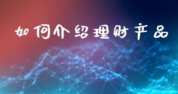 如何介绍理财产品_会计问答_第1张_财经百问网 如何介绍理财产品_https://cj002.lansai.wang_会计问答_第1张