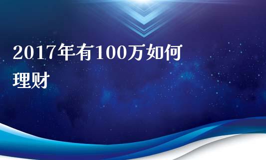 2017年有100万如何理财_https://cj002.lansai.wang_理财问答_第1张