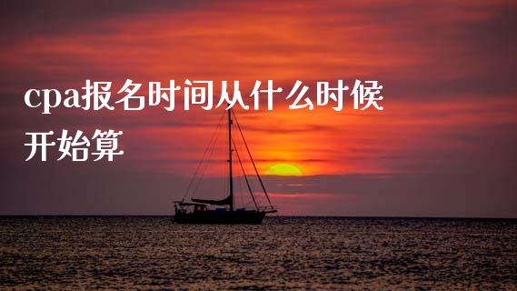 cpa报名时间从什么时候开始算_https://cj002.lansai.wang_会计问答_第1张