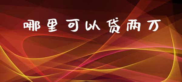 哪里可以贷两万_https://cj002.lansai.wang_理财问答_第1张