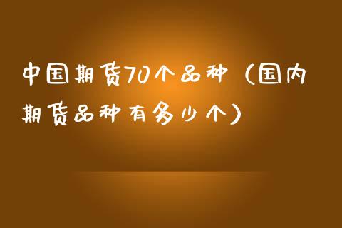 中国期货70个品种（国内期货品种有多少个）_https://cj002.lansai.wang_财经问答_第1张