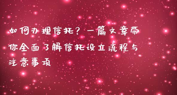 如何办理信托？一篇文章带你全面了解信托设立流程与注意事项_https://cj002.lansai.wang_金融问答_第1张