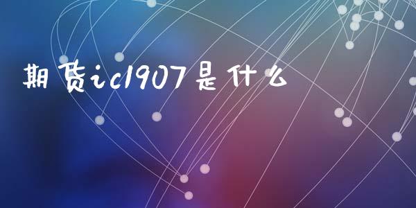 期货ic1907是什么_https://cj002.lansai.wang_期货问答_第1张