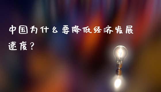 中国为什么要降低经济发展速度？_https://cj002.lansai.wang_股市问答_第1张