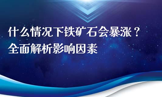 什么情况下铁矿石会暴涨？全面解析影响因素_https://cj002.lansai.wang_保险问答_第1张