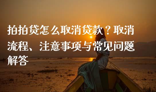 拍拍贷怎么取消贷款?取消流程、注意事项与常见问题解答_财经问答_第1张_财经百问网 拍拍贷怎么取消贷款?取消流程、注意事项与常见问题解答_https://cj002.lansai.wang_财经问答_第1张
