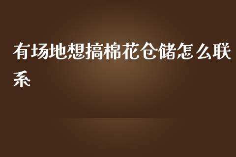 有场地想搞棉花仓储怎么联系_会计问答_第1张_财经百问网 有场地想搞棉花仓储怎么联系_https://cj002.lansai.wang_会计问答_第1张