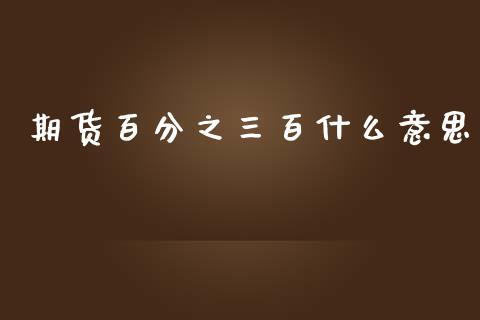 期货百分之三百什么意思_https://cj002.lansai.wang_金融问答_第1张