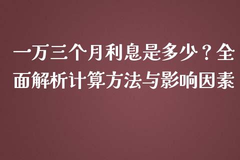 一万三个月利息是多少？全面解析计算方法与影响因素_https://cj002.lansai.wang_会计问答_第1张