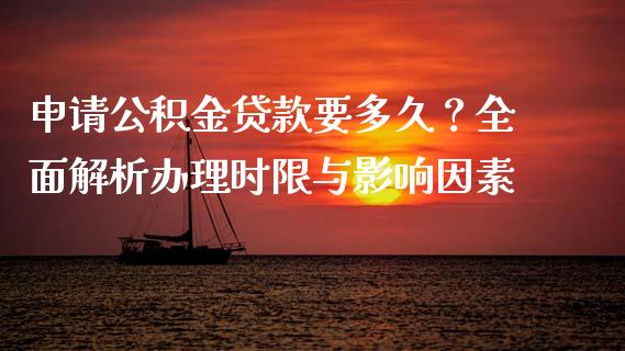 申请公积金贷款要多久？全面解析办理时限与影响因素_https://cj002.lansai.wang_理财问答_第1张