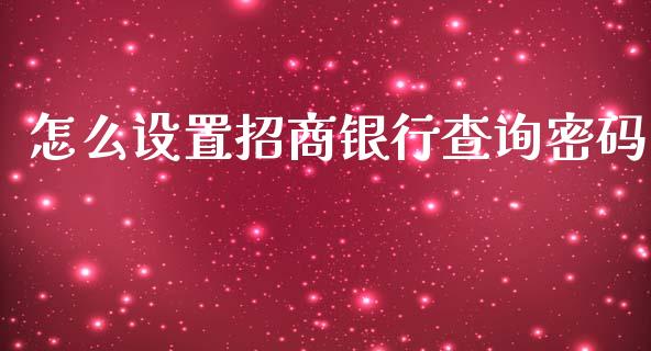 怎么设置招商银行查询密码_https://cj002.lansai.wang_金融问答_第1张