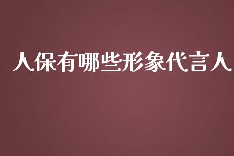 人保有哪些形象代言人_https://cj002.lansai.wang_财经百问_第1张