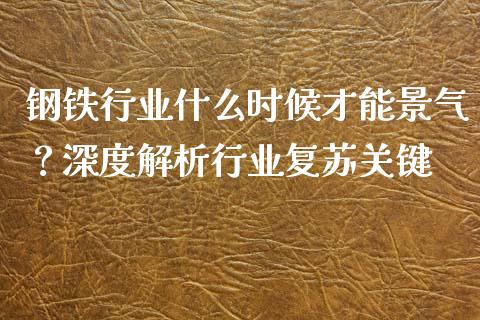 钢铁行业什么时候才能景气?深度解析行业复苏关键_保险问答_第1张_财经百问网 钢铁行业什么时候才能景气?深度解析行业复苏关键_https://cj002.lansai.wang_保险问答_第1张