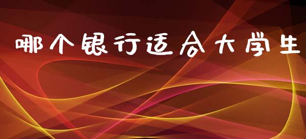 哪个银行适合大学生_https://cj002.lansai.wang_理财问答_第1张