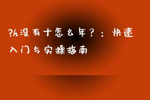 ?h没有十怎么年?:快速入门与实操指南_财经问答_第1张_财经百问网 ?h没有十怎么年?:快速入门与实操指南_https://cj002.lansai.wang_财经问答_第1张