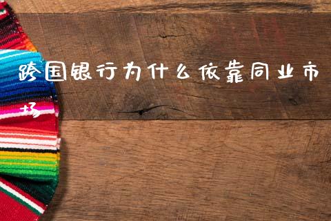 跨国银行为什么依靠同业市场_https://cj002.lansai.wang_期货问答_第1张