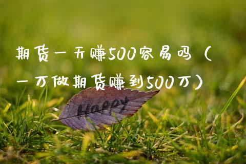 期货一天赚500容易吗（一万做期货赚到500万）_https://cj002.lansai.wang_会计问答_第1张